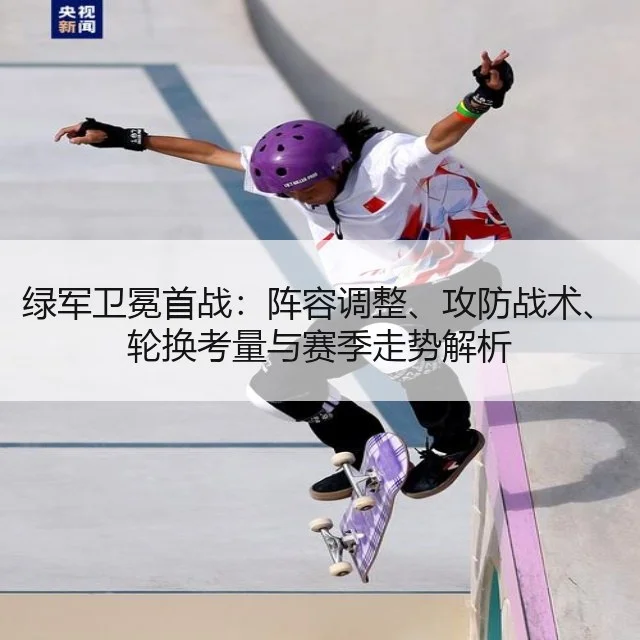 绿军卫冕首战：阵容调整、攻防战术、轮换考量与赛季走势解析（leyu）